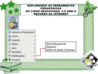 EXPLORANDO AS FERRAMENTAS PEDAGÓGICAS DO LINUX  EDUCACIONAL  3.0 SEM O RECURSO DA INTERNET Série Educacional   Desenho  Editor de testes e exames 