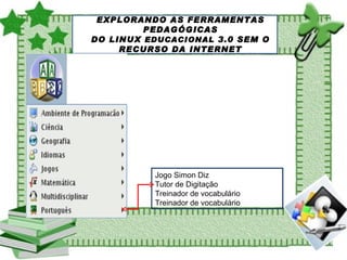 EXPLORANDO AS FERRAMENTAS PEDAGÓGICAS DO LINUX  EDUCACIONAL  3.0 SEM O RECURSO DA INTERNET Jogo Simon Diz  Tutor de Digitação Treinador de vocabulário Treinador de vocabulário  
