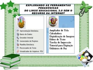 EXPLORANDO AS FERRAMENTAS PEDAGÓGICAS DO LINUX  EDUCACIONAL  3.0 SEM O RECURSO DA INTERNET 