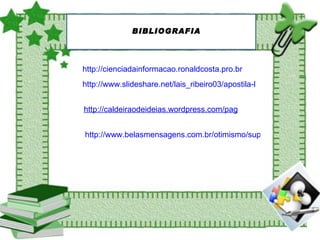 BIBLIOGRAFIA http://www.belasmensagens.com.br/otimismo/superando-seus-limites http://cienciadainformacao.ronaldcosta.pro.br http://www.slideshare.net/lais_ribeiro03/apostila-linux-educacional-30-e-broffice-7030635 http://caldeiraodeideias.wordpress.com/page/61/ 