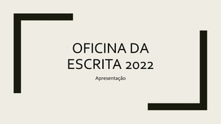 OFICINA DA
ESCRITA 2022
Apresentação
 