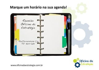 Marque um horário na sua agenda! 


          Reunião
         Oficina da
         Estratégia!



       RuaTuriassú,127 Cj13!
         Tel: 3822-5019!




www.oﬁcinadaestrategia.com.br 
 