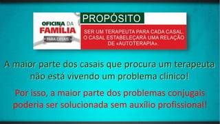 A maior parte dos casais que procura um terapeuta
não está vivendo um problema clínico!
Por isso, a maior parte dos problemas conjugais
poderia ser solucionada sem auxílio profissional!
 