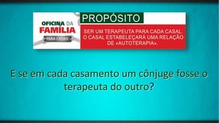 E se em cada casamento um cônjuge fosse o
terapeuta do outro?
 