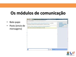 Os módulos de comunicação 
• Bate-papo 
• Posts (envio de 
mensagens) 
 