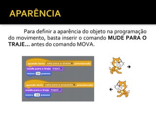 Para definir a aparência do objeto na programação
do movimento, basta inserir o comando MUDE PARA O
TRAJE... antes do comando MOVA.
 