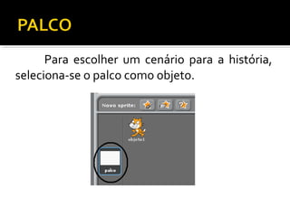 Para escolher um cenário para a história,
seleciona-se o palco como objeto.
 