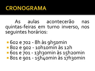 As aulas acontecerão nas
quintas-feiras em turno inverso, nos
seguintes horários:
 602 e 702 - 8h às 9h50min
 802 e 902 - 10h10min às 12h
 601 e 701 - 13h30min às 15h20min
 801 e 901 - 15h40min às 17h30min
 