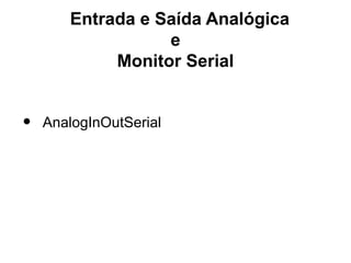 Entrada e Saída Analógica
                  e
            Monitor Serial


•   AnalogInOutSerial
 