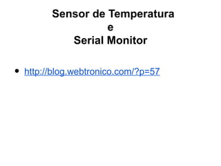 Sensor de Temperatura
                    e
             Serial Monitor

•   http://blog.webtronico.com/?p=57
 
