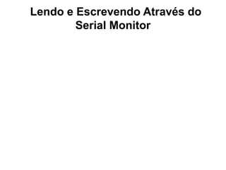Lendo e Escrevendo Através do
        Serial Monitor
 