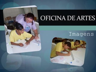 OFICINA DE ARTES

        Imagens
 
