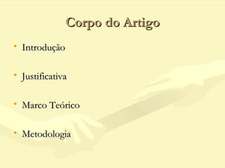 Corpo do ArtigoCorpo do Artigo
• IntroduçãoIntrodução
• JustificativaJustificativa
• Marco TeóricoMarco Teórico
• MetodologiaMetodologia
 