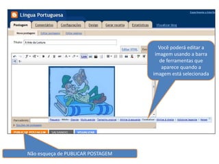 Você poderá editar a
                                    imagem usando a barra
                                      de ferramentas que
                                       aparece quando a
                                   imagem está selecionada




Não esqueça de PUBLICAR POSTAGEM
 