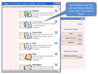 Para adicionar uma lista
com seus blogs preferidos,
 basta inserir uma lista de
           blogs.
 