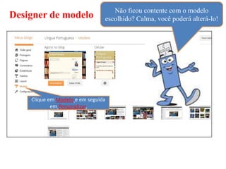 Não ficou contente com o modelo
Designer de modelo              escolhido? Calma, você poderá alterá-lo!




    Clique em Modelo e em seguida
            em Personalizar.
 