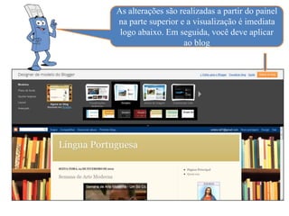 As alterações são realizadas a partir do painel
na parte superior e a visualização é imediata
 logo abaixo. Em seguida, você deve aplicar
                   ao blog
 