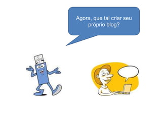 Agora, que tal criar seu
    próprio blog?
 