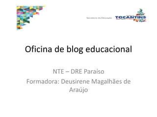 Oficina de blog educacional
NTE – DRE Paraíso
Formadora: Deusirene Magalhães de
Araújo
 