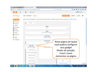 Nesta página de layout
você poderá configurar
seus gadget
Mudar de posição.
Inserir novos
elementos na página
 