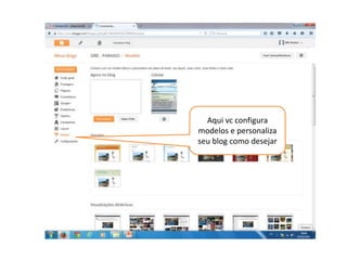 Aqui vc configura
modelos e personaliza
seu blog como desejar
 