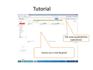 Tutorial
Acesse seu e-mail do gmail
Clik neste quadradinhos
(aplicativos)
 