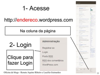 1- Acesse http:// endereco .wordpress.com Na coluna da página 2- Login Clique para fazer Login Oficina de blogs - Renata Aquino Ribeiro e Lucélia Guimarães 