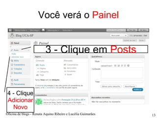 Você verá o  Painel 3 - Clique em  Posts 4 - Clique  Adicionar Novo Oficina de blogs - Renata Aquino Ribeiro e Lucélia Guimarães 
