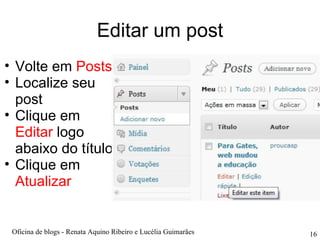 Editar um post Volte em  Posts Localize seu post Clique em  Editar  logo abaixo do título Clique em  Atualizar Oficina de blogs - Renata Aquino Ribeiro e Lucélia Guimarães 