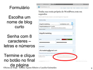 Formulário Escolha um nome de blog curto Senha com 8 caracteres – letras e números Termine e clique no botão no final da página Oficina de blogs - Renata Aquino Ribeiro e Lucélia Guimarães 