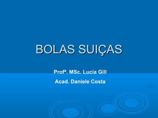 BOLAS SUIÇASBOLAS SUIÇAS
Profª. MSc. Lucia Gill
Acad. Daniele Costa
 