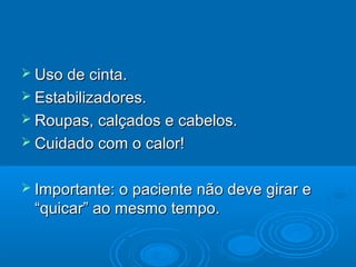  Uso de cinta.Uso de cinta.
 Estabilizadores.Estabilizadores.
 Roupas, calçados e cabelos.Roupas, calçados e cabelos.
 Cuidado com o calor!Cuidado com o calor!
 Importante: o paciente não deve girar eImportante: o paciente não deve girar e
“quicar” ao mesmo tempo.“quicar” ao mesmo tempo.
 