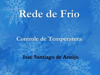 Rede de Frio
Controle de Temperatura
Isac Santiago de Araújo
 