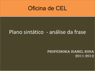 Oficina de CEL



Plano sintático - análise da frase


                Professora Isabel Rosa
                             2011-2012
 