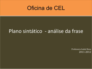 Oficina de CEL



Plano sintático - análise da frase


                            Professora Isabel Rosa
                                    2011-2012
 
