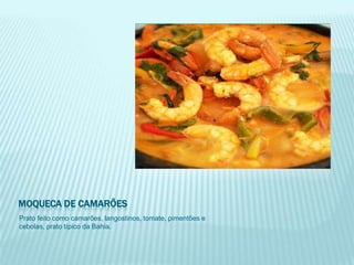 MOQUECA DE CAMARÕES
Prato feito como camarões, langostinos, tomate, pimentões e
cebolas, prato típico da Bahia.
 