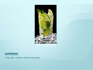 CAIPIRINHA
Limão, gelo, cachaça e folhas de erva doce
 
