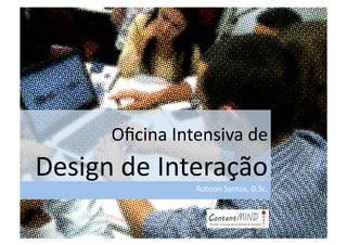 Oﬁcina	
  Intensiva	
  de	
  
Design	
  de	
  Interação	
  
                        Robson	
  Santos,	
  D.Sc.	
  
 