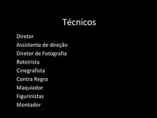 Técnicos Diretor Assistente de direção Diretor de Fotografia Roteirista Cinegrafista Contra Regra Maquiador Figurinistas Montador 