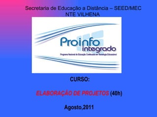 CURSO: ELABORAÇÃO DE PROJETOS  (40h) ‏ Agosto,2011 Secretaria de Educação a Distância – SEED/MEC NTE VILHENA  