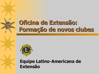 Oficina de Extensão: Formação de novos clubes Equipe Latino-Americana de Extensão 