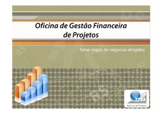 Oficina de Gestão Financeira
         de Projetos
             Série: Jogos de négocios dirigidos
 