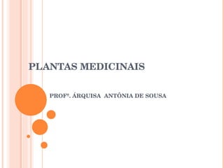 PLANTAS MEDICINAIS PROFª. ÁRQUISA  ANTÔNIA DE SOUSA 