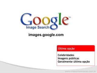images.google.com Celebridades Imagens públicas Geralmente última opção Última opção 