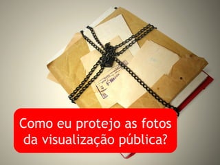 Como eu protejo as fotos da visualização pública? 
