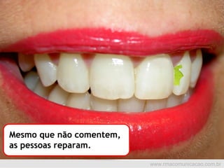 Mesmo que não comentem,  as pessoas reparam. 