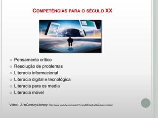 COMPETÊNCIAS PARA O SÉCULO XX









Pensamento crítico
Resolução de problemas
Literacia informacional
Literacia digital e tecnológica
Literacia para os media
Literacia móvel

Vídeo - 21stCenturyLiteracy: http://www.youtube.com/watch?v=iey2WdagEw0&feature=related

 
