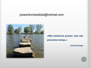 joseantoniobatista@hotmail.com

«Não tenhamos pressa, mas não
percamos tempo.»
José Saramago

 