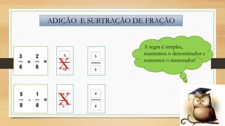 ADIÇÃO E SUBTRAÇÃO DE FRAÇÃO

X

X

A regra é simples,
mantemos o denominador e
somamos o numerador!

 