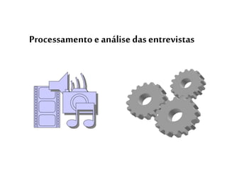 Processamento e análise das entrevistas 
 